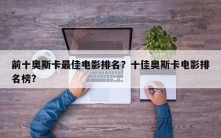 前十奥斯卡最佳电影排名？十佳奥斯卡电影排名榜？