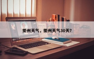 衢州天气，衢州天气30天？