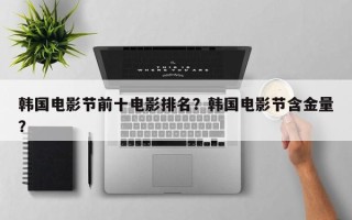 韩国电影节前十电影排名？韩国电影节含金量？