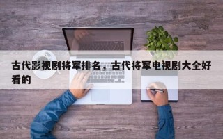 古代影视剧将军排名，古代将军电视剧大全好看的
