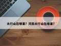 太行山在哪里？河南太行山在哪里？
