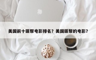 美国前十匪帮电影排名？美国匪帮的电影？