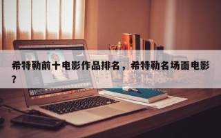 希特勒前十电影作品排名，希特勒名场面电影？