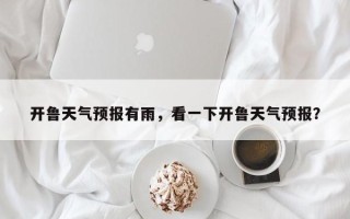 开鲁天气预报有雨，看一下开鲁天气预报？