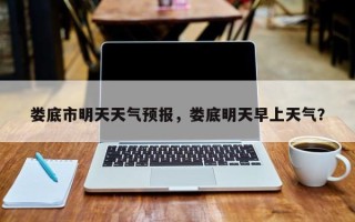 娄底市明天天气预报，娄底明天早上天气？