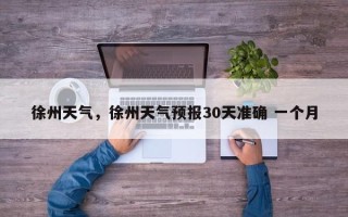 徐州天气，徐州天气预报30天准确 一个月