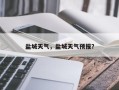 盐城天气，盐城天气预报？