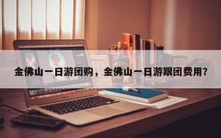 金佛山一日游团购，金佛山一日游跟团费用？
