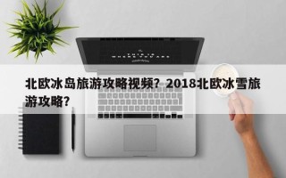 北欧冰岛旅游攻略视频？2018北欧冰雪旅游攻略？