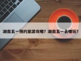 湖南五一预约旅游攻略？湖南五一去哪玩？