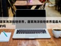 蓬莱海洋极地世界，蓬莱海洋极地世界是最大的吗