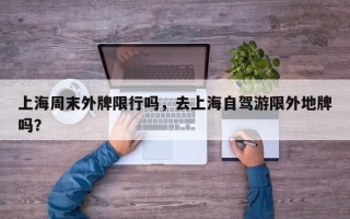 上海周末外牌限行吗，去上海自驾游限外地牌吗？