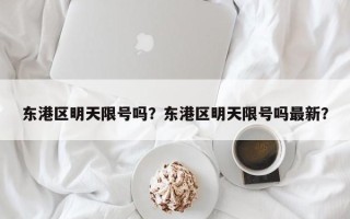 东港区明天限号吗？东港区明天限号吗最新？