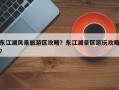 东江湖风景旅游区攻略？东江湖景区游玩攻略？