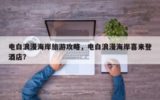 电白浪漫海岸旅游攻略，电白浪漫海岸喜来登酒店？