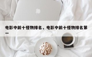 电影中前十怪物排名，电影中前十怪物排名第一