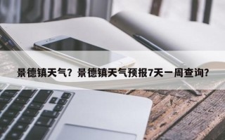 景德镇天气？景德镇天气预报7天一周查询？