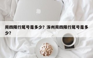 周四限行尾号是多少？涿州周四限行尾号是多少？