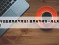 今日起嘉荫天气预报？嘉荫天气预报一周七天？