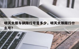 明天太原车辆限行号是多少，明天太原限行什么号？
