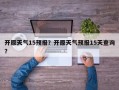 开原天气15预报？开原天气预报15天查询？