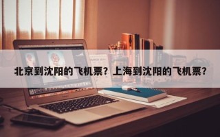 北京到沈阳的飞机票？上海到沈阳的飞机票？