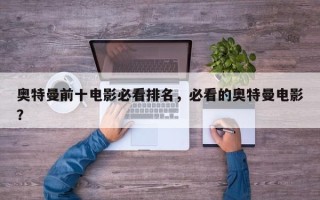 奥特曼前十电影必看排名，必看的奥特曼电影？