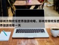 郑州方特欢乐世界旅游攻略，郑州方特欢乐世界旅游攻略一天