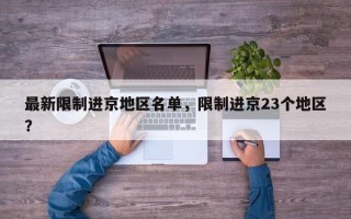 最新限制进京地区名单，限制进京23个地区？