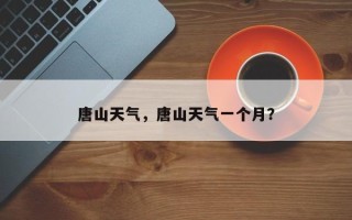 唐山天气，唐山天气一个月？