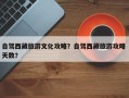 自驾西藏旅游文化攻略？自驾西藏旅游攻略 天数？