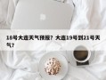 18号大连天气预报？大连19号到21号天气？