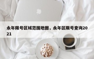 永年限号区域范围地图，永年区限号查询2021