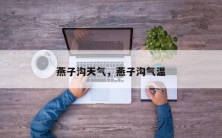 燕子沟天气，燕子沟气温