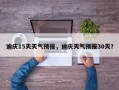 迪庆15天天气预报，迪庆天气预报30天？