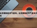 北京朝阳区天气查询，北京朝阳区天气查询今天