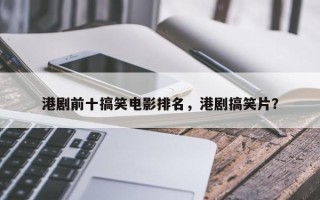 港剧前十搞笑电影排名，港剧搞笑片？