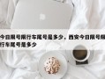 今日限号限行车尾号是多少，西安今日限号限行车尾号是多少