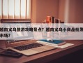 越南义乌旅游攻略景点？越南义乌小商品批发市场？