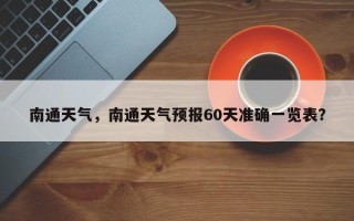 南通天气，南通天气预报60天准确一览表？