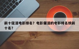 前十促泪电影排名？电影催泪的电影排名榜前十名？