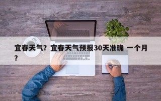 宜春天气？宜春天气预报30天准确 一个月？