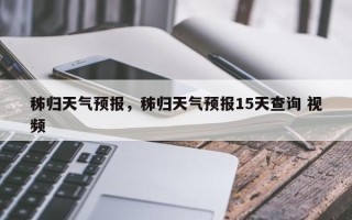 秭归天气预报，秭归天气预报15天查询 视频