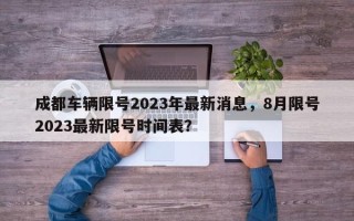 成都车辆限号2023年最新消息，8月限号2023最新限号时间表？