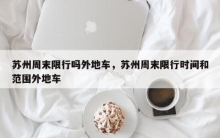 苏州周末限行吗外地车，苏州周末限行时间和范围外地车