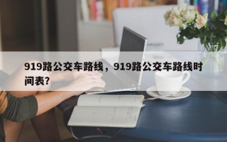 919路公交车路线，919路公交车路线时间表？