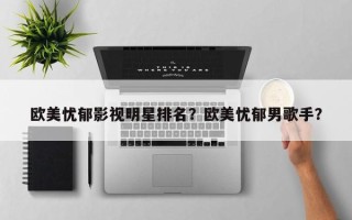欧美忧郁影视明星排名？欧美忧郁男歌手？