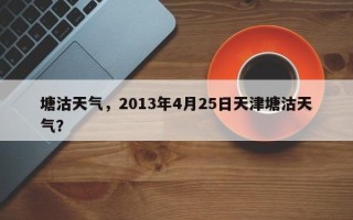 塘沽天气，2013年4月25日天津塘沽天气？