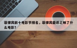 菲律宾前十电影节排名，菲律宾最近上映了什么电影？