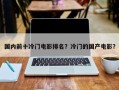 国内前十冷门电影排名？冷门的国产电影？